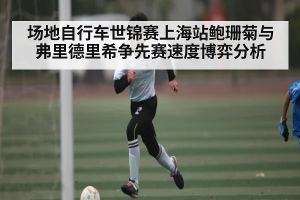 场地自行车世锦赛上海站鲍珊菊与弗里德里希争先赛速度博弈分析